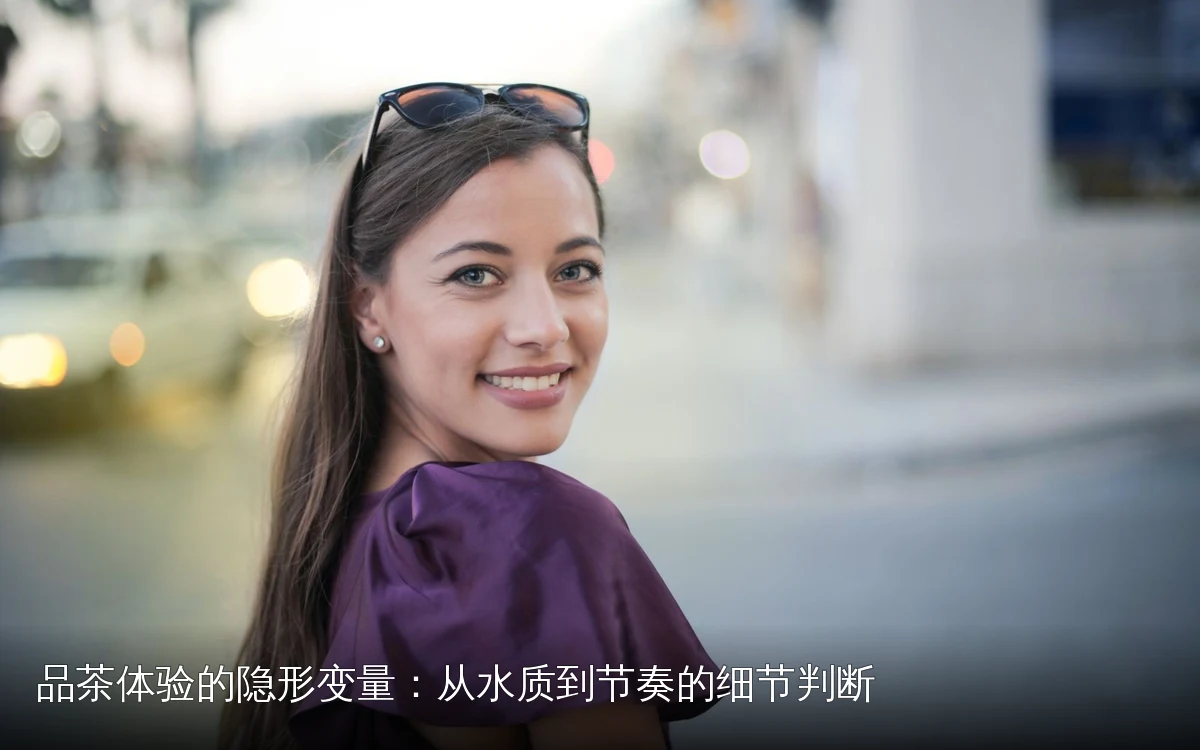 品茶体验的隐形变量:从水质到节奏的细节判断
